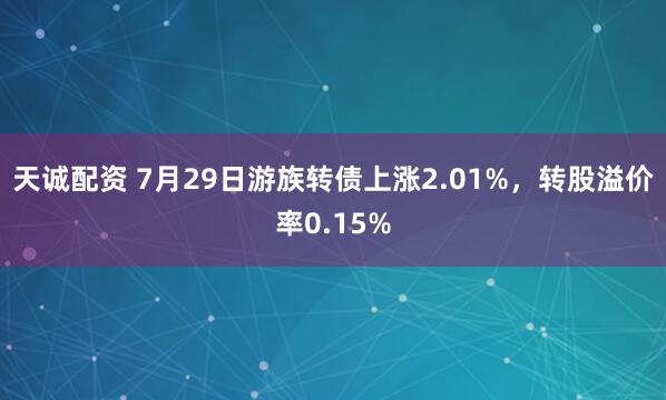 天诚配资 7月29日游族转债上涨2.01%，转股溢价率0.15%