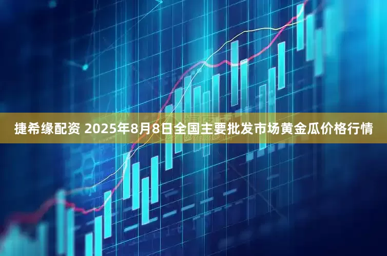 捷希缘配资 2025年8月8日全国主要批发市场黄金瓜价格行情