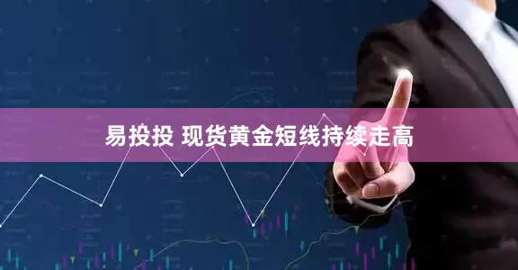 易投投 现货黄金短线持续走高
