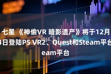 七星 《神偷VR 暗影遗产》将于12月4日登陆PS VR2、Quest和Steam平台
