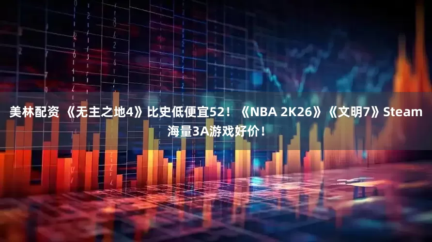 美林配资 《无主之地4》比史低便宜52！《NBA 2K26》《文明7》Steam海量3A游戏好价！