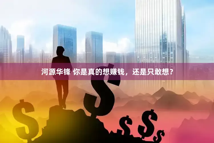 河源华锋 你是真的想赚钱，还是只敢想？