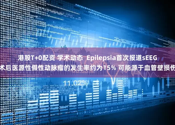 港股T+0配资 学术动态  Epilepsia首次报道sEEG术后医源性假性动脉瘤的发生率约为15% 可能源于血管壁损伤